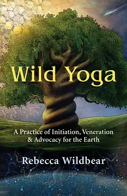 Yoga sălbatică: O practică de inițiere, venerație și apărare a Pământului - Wild Yoga: A Practice of Initiation, Veneration & Advocacy for the Earth