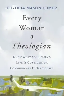 Fiecare femeie un teolog: Know What You Believe. Trăiește-o cu încredere. Comunicați-o cu grație. - Every Woman a Theologian: Know What You Believe. Live It Confidently. Communicate It Graciously.