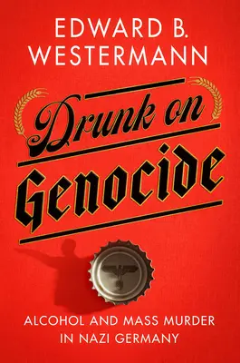 Beți de genocid: Alcoolul și crimele în masă în Germania nazistă - Drunk on Genocide: Alcohol and Mass Murder in Nazi Germany