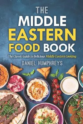 The Middle Eastern Food Book: Ghidul clasic pentru gătitul delicios din Orientul Mijlociu - The Middle Eastern Food Book: The Classic Guide to Delicious Middle Eastern Cooking