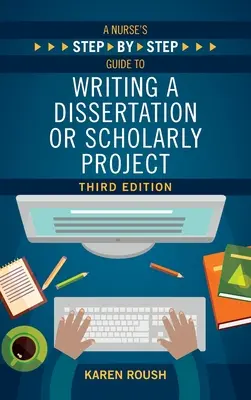 Ghidul pas cu pas al unei asistente medicale pentru scrierea unei disertații sau a unui proiect științific, ediția a treia - A Nurse's Step-By-Step Guide to Writing A Dissertation or Scholarly Project, Third Edition