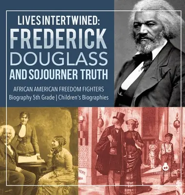 Vieți întrepătrunse: Frederick Douglass și Sojourner Truth African American Freedom Fighters Biografie Biografii pentru copii de clasa a V-a - Lives Intertwined: Frederick Douglass and Sojourner Truth African American Freedom Fighters Biography 5th Grade Children's Biographies