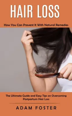 Căderea părului: Cum o puteți preveni cu remedii naturale (Ghidul final și sfaturi ușoare pentru depășirea căderii părului postpartum) - Hair Loss: How You Can Prevent It With Natural Remedies (The Ultimate Guide and Easy Tips on Overcoming Postpartum Hair Loss)