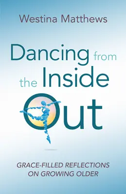 Dancing from the Inside Out: Grace-Filled Reflections on Growing Older (Reflecții pline de har asupra îmbătrânirii) - Dancing from the Inside Out: Grace-Filled Reflections on Growing Older