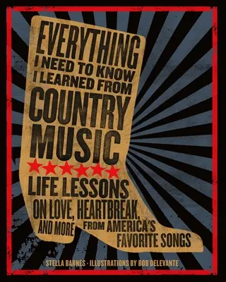 Tot ce trebuie să știu am învățat din muzica country: Life Lessons on Love, Heartbreak, and More from America's Favorite Songs - Everything I Need to Know I Learned from Country Music: Life Lessons on Love, Heartbreak, and More from America's Favorite Songs