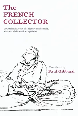 Colecționarul francez: Jurnalul și scrisorile lui Thodore Leschenault, botanist al expediției Baudin - The French Collector: Journal and Letters of Thodore Leschenault, Botanist of the Baudin Expedition