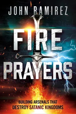 Rugăciuni de foc: Construirea de arsenale care distrug regatele satanice - Fire Prayers: Building Arsenals That Destroy Satanic Kingdoms