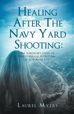 Vindecarea după împușcăturile din Navy Yard: Povestea unei supraviețuitoare a luptei sale pentru a reveni la o viață normală (One Survivor's Story of Her Struggle to Return to a Normal Life) - Healing After The Navy Yard Shooting: One Survivor's Story of Her Struggle to Return to a Normal Life