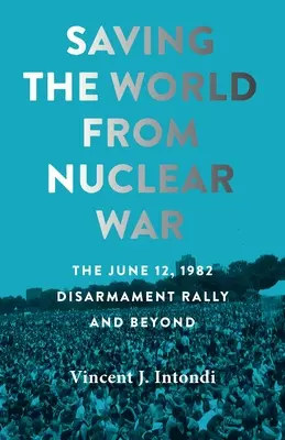 Salvarea lumii de războiul nuclear: mitingul pentru dezarmare din 12 iunie 1982 și nu numai - Saving the World from Nuclear War: The June 12, 1982, Disarmament Rally and Beyond