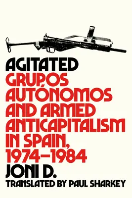 Agitați: Grupos Autnomos și anticapitalismul armat în Spania, 1974-1984 - Agitated: Grupos Autnomos and Armed Anticapitalism in Spain, 1974-1984