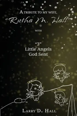Un tribut adus soției mele, Rutha M. Hall, cu 3 îngerași mici trimiși de Dumnezeu - A Tribute to My Wife, Rutha M. Hall with 3 Little Angels God Sent