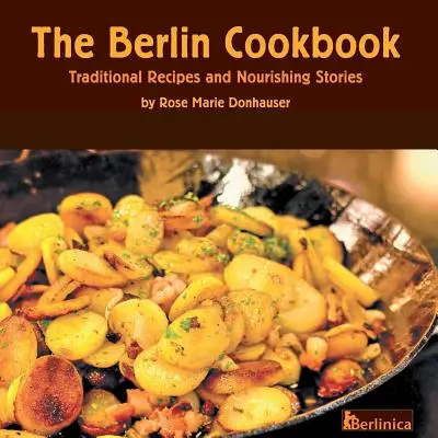 Cartea de bucate din Berlin. Rețete tradiționale și povești hrănitoare. Prima și singura carte de bucate din Berlin, Germania - The Berlin Cookbook. Traditional Recipes and Nourishing Stories. the First and Only Cookbook from Berlin, Germany