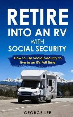 Retrageți-vă într-o RV cu securitatea socială: Cum să utilizați securitatea socială pentru a trăi într-o RV cu normă întreagă - Retire Into an RV with Social Security: How to Use Social Security to Live in an RV Full Time