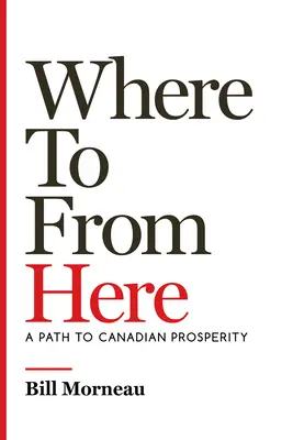 Where to from Here: O cale către prosperitatea canadiană - Where to from Here: A Path to Canadian Prosperity