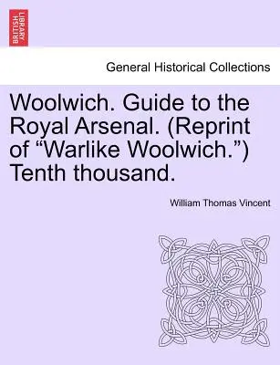 Woolwich. Guide to the Royal Arsenal (Ghidul Arsenalului Regal). (Reprint of Warlike Woolwich.) A zecea mie. - Woolwich. Guide to the Royal Arsenal. (Reprint of Warlike Woolwich.) Tenth Thousand.
