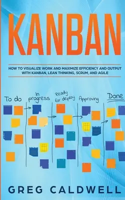 Kanban: How to Visualize Work and Maximize Efficiency and Output with Kanban, Lean Thinking, Scrum, and Agile (Lean Guides wit
