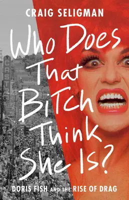Cine se crede târfa aia? Doris Fish și ascensiunea travestitului - Who Does That Bitch Think She Is?: Doris Fish and the Rise of Drag