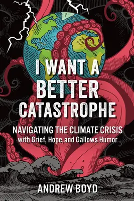 I Want a Better Catastrophe: Navigating the Climate Crisis with Grief, Hope, and Gallows Humor