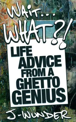Stai ... Ce?!: Sfaturi de viață de la un geniu al ghetoului - Wait ... What?!: Life Advice from a Ghetto Genius