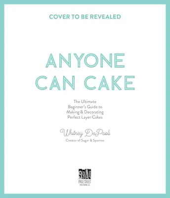 Oricine poate face tort: Ghidul dvs. complet pentru realizarea și decorarea prăjiturilor în straturi perfecte - Anyone Can Cake: Your Complete Guide to Making & Decorating Perfect Layer Cakes