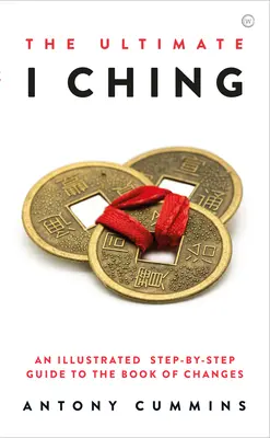 The Ultimate I Ching: Un ghid ilustrat pas cu pas pentru Cartea Schimbărilor - The Ultimate I Ching: An Illustrated Step-By-Step Guide to the Book of Changes