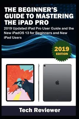 Ghidul începătorului pentru a stăpâni iPad Pro: Ghidul utilizatorului iPad Pro actualizat în 2019 și noul iPadOS 13 pentru începători și utilizatori noi de iPad - The Beginner's Guide to Mastering The iPad Pro: 2019 Updated iPad Pro User Guide and the New iPadOS 13 for Beginners and New iPad Users