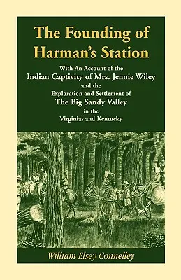 The Founding of Harman's Station With An Account of the Indian Captivity of Mrs. Jennie Wiley: and the Exploration and Settlement of The Big Sandy Val