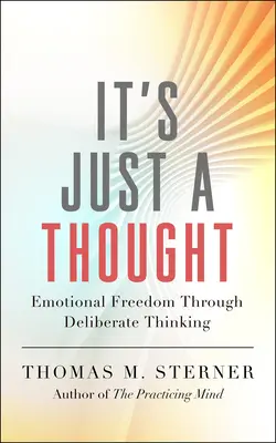 It's Just a Thought: Emotional Freedom Through Deliberate Thinking (Libertatea emoțională prin gândire deliberată) - It's Just a Thought: Emotional Freedom Through Deliberate Thinking