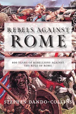 Rebelii împotriva Romei: 400 de ani de revolte împotriva dominației Romei - Rebels Against Rome: 400 Years of Rebellions Against the Rule of Rome