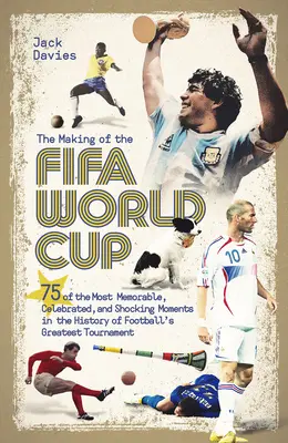 The Making of the Fifa World Cup: 75 dintre cele mai memorabile, celebrate și șocante momente din istoria celui mai mare turneu de fotbal - The Making of the Fifa World Cup: 75 of the Most Memorable, Celebrated, and Shocking Moments in the History of Football's Greatest Tournament