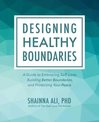 Designing Healthy Boundaries: A Guide to Embracing Self-Love, Building Better Boundaries, and Protecting Your Peace