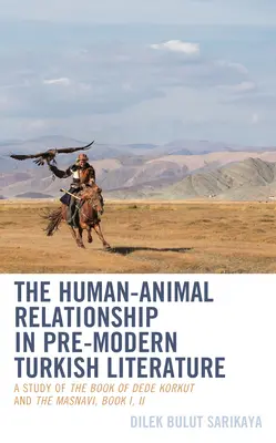 The Human-Animal Relationship in Pre-Modern Turkish Literature: Un studiu al Cărții lui Dede Korkut și al Masnavi, Cartea I, II - The Human-Animal Relationship in Pre-Modern Turkish Literature: A Study of The Book of Dede Korkut and The Masnavi, Book I, II