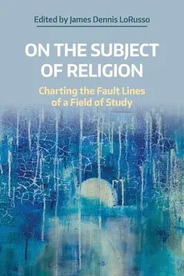 Despre subiectul religiei: Trasarea liniilor de falie ale unui domeniu de studiu - On the Subject of Religion: Charting the Fault Lines of a Field of Study