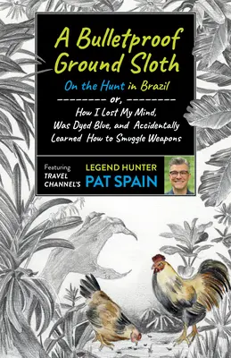 A Bulletproof Ground Sloth: On the Hunt in Brazil: Sau, cum mi-am pierdut mințile, am fost vopsit în albastru și am învățat din greșeală cum să fac contrabandă cu arme - A Bulletproof Ground Sloth: On the Hunt in Brazil: Or, How I Lost My Mind, Was Dyed Blue, and Accidentally Learned How to Smuggle Weapons