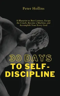 30 Days to Self-Discipline: Un plan pentru a învinge lenea, a scăpa de canapea, a deveni o mașină și a-ți îndeplini orice obiectiv - 30 Days to Self-Discipline: A Blueprint to Bust Laziness, Escape the Couch, Become a Machine, and Accomplish Your Every Goal