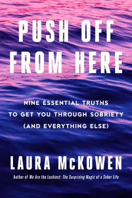 Push Off de aici: Nouă adevăruri esențiale pentru a te ajuta să treci prin sobrietate (și prin orice altceva) - Push Off from Here: Nine Essential Truths to Get You Through Sobriety (and Everything Else)