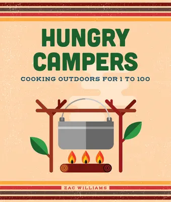 Hungry Campers, New Edition: Gătitul în aer liber pentru 1 până la 100 - Hungry Campers, New Edition: Cooking Outdoors for 1 to 100