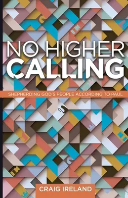 No Higher Calling: Păstorirea poporului lui Dumnezeu conform lui Pavel - No Higher Calling: Shepherding God's People According to Paul