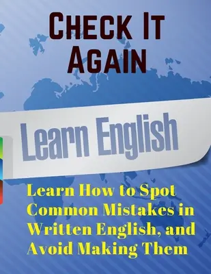 Check It Again: Învățați cum să identificați greșelile comune în limba engleză scrisă și să evitați să le faceți - Check It Again: Learn How to Spot Common Mistakes in Written English, and Avoid Making Them