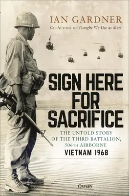 Semnează aici pentru Sacrificiu: Povestea neștiută a Batalionului al treilea, 506th Airborne, Vietnam 1968 - Sign Here for Sacrifice: The Untold Story of the Third Battalion, 506th Airborne, Vietnam 1968