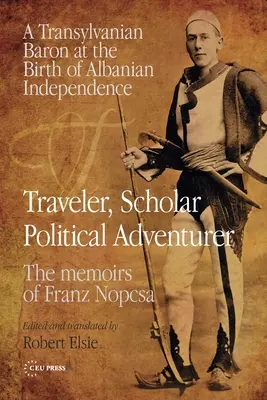 Călător, savant, aventurier politic: A Transylvanian Baron at the Birth of Albanian Independence: Memoriile lui Franz Nopcsa - Traveler, Scholar, Political Adventurer: A Transylvanian Baron at the Birth of Albanian Independence: The Memoirs of Franz Nopcsa