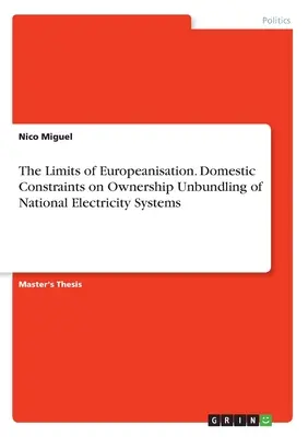 Limitele europenizării. Constrângeri interne privind separarea proprietății sistemelor naționale de energie electrică (Domestic Constraints on Ownership Unbundling of National Electricity Systems) - The Limits of Europeanisation. Domestic Constraints on Ownership Unbundling of National Electricity Systems