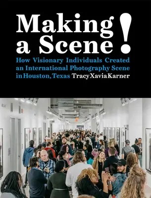 Making a Scene!: Cum au creat indivizii vizionari o scenă fotografică internațională în Houston, Texas - Making a Scene!: How Visionary Individuals Created an International Photography Scene in Houston, Texas