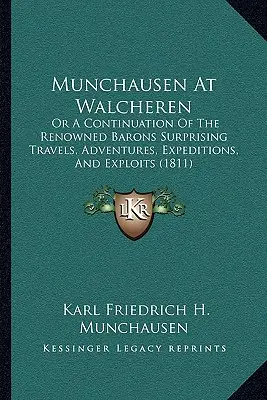 Munchausen la Walcheren: Or a Continuation of the Renowned Barons Surprising Travels, Adventures, Expeditions, and Exploits - Munchausen at Walcheren: Or a Continuation of the Renowned Barons Surprising Travels, Adventures, Expeditions, and Exploits