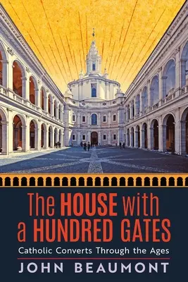 Casa cu o sută de porți: Convertiții catolici de-a lungul veacurilor - The House With a Hundred Gates: Catholic Converts Through the Ages