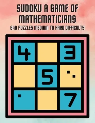Sudoku Un joc al matematicienilor 640 de puzzle-uri Dificultate medie și grea - Sudoku A Game of Mathematicians 640 Puzzles Medium to Hard Difficulty