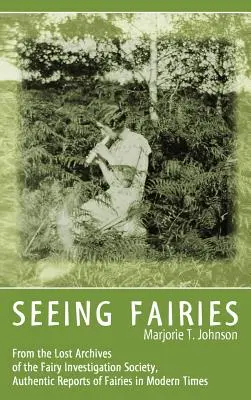 Seeing Fairies: Din arhivele pierdute ale Societății de investigare a zânelor, relatări autentice despre zâne în timpurile moderne - Seeing Fairies: From the Lost Archives of the Fairy Investigation Society, Authentic Reports of Fairies in Modern Times
