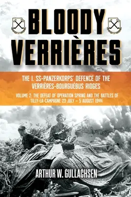 Bloody Verrires: The I. Ss-Panzerkorps Defence of the Verrires-Bourguebus Ridges: Volumul II: Înfrângerea operațiunii Spring și bătăliile de la Tilly - Bloody Verrires: The I. Ss-Panzerkorps Defence of the Verrires-Bourguebus Ridges: Volume II: The Defeat of Operation Spring and the Battles of Tilly