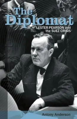 The Diplomat: Lester Pearson și criza de la Suez - The Diplomat: Lester Pearson and the Suez Crisis