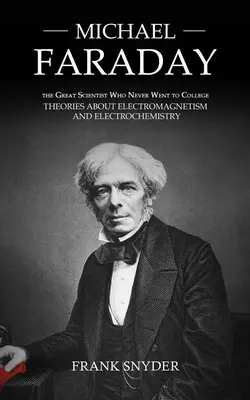 Michael Faraday: Marele savant care nu a mers niciodată la facultate (Teorii despre electromagnetism și electrochimie) - Michael Faraday: The Great Scientist Who Never Went to College (Theories about Electromagnetism and Electrochemistry)
